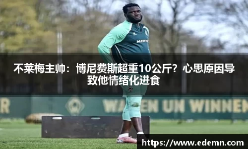 不莱梅主帅：博尼费斯超重10公斤？心思原因导致他情绪化进食