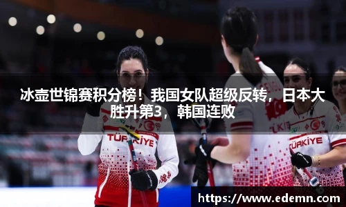冰壶世锦赛积分榜！我国女队超级反转，日本大胜升第3，韩国连败
