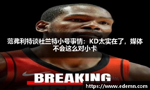 范弗利特谈杜兰特小号事情：KD太实在了，媒体不会这么对小卡